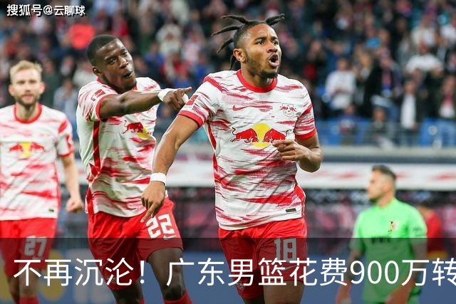 不再沉沦！广东男篮花费900万转会费签下昔日状元内线，杜锋誓言不再摆烂